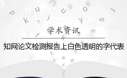 知网论文检测报告上白色透明的字代表什么意思？