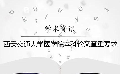 西安交通大学医学院本科论文查重要求及重复率 西安交通大学医学院成人本科