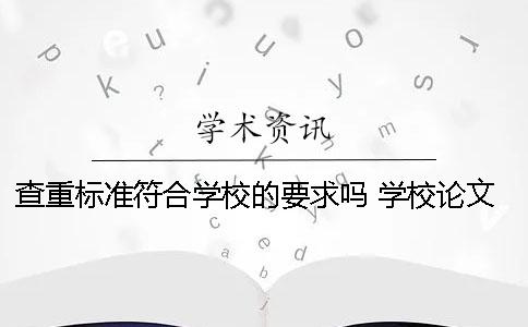 查重标准符合学校的要求吗？ 学校论文查重标准