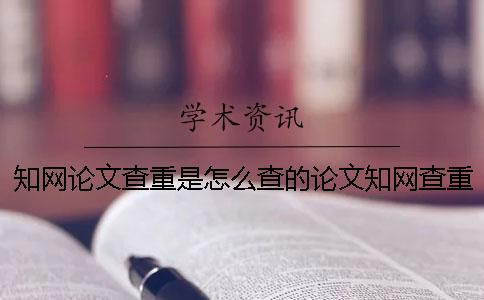 知网论文查重是怎么查的论文知网查重-知网论文查重是怎么查的论文