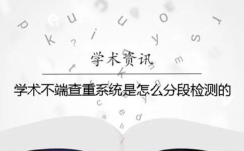 学术不端查重系统是怎么分段检测的？