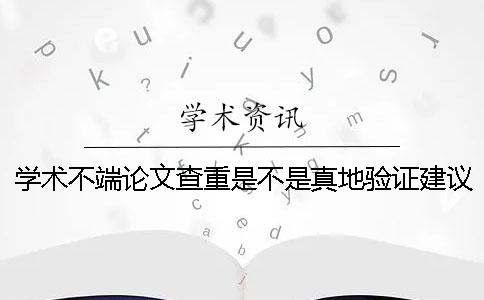 学术不端论文查重是不是真地验证建议验证几回