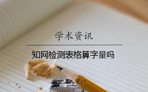 知网检测表格算字量吗