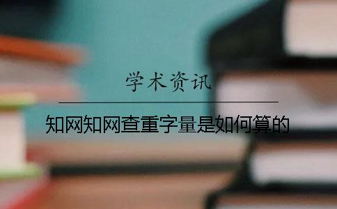 知网知网查重字量是如何算的？