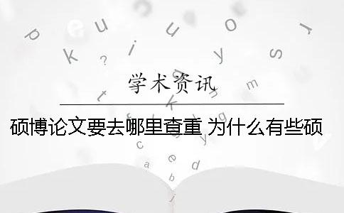 硕博论文要去哪里查重？ 为什么有些硕博论文知网查不到