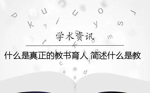 什么是真正的教书育人？ 简述什么是教书育人原则以及依据