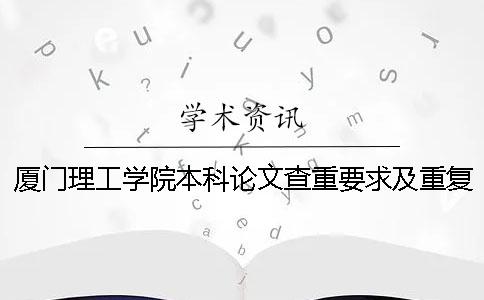 厦门理工学院本科论文查重要求及重复率一