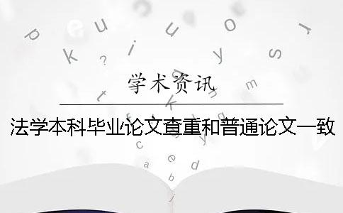 法学本科毕业论文查重和普通论文一致吗？ 法学本科毕业论文查重率一