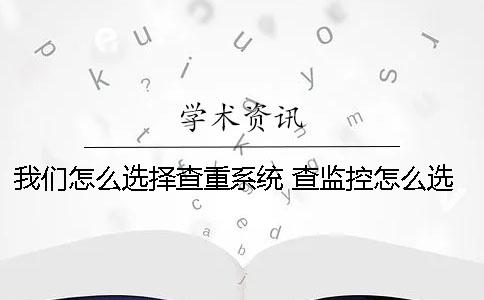 我们怎么选择查重系统？ 查监控怎么选择时间