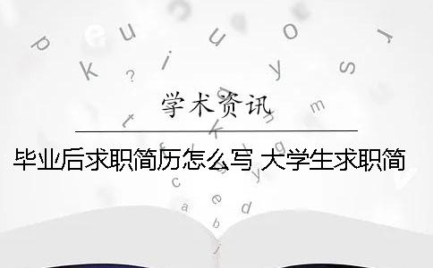 毕业后求职简历怎么写？ 大学生求职简历中的个人主要经历怎么写