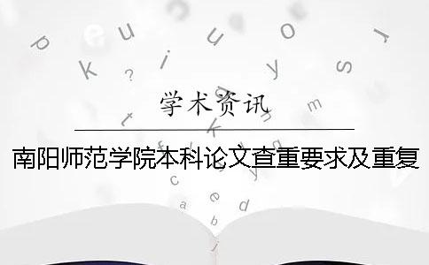 南阳师范学院本科论文查重要求及重复率 南阳师范学院论文查重率是多少一