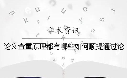 论文查重原理都有哪些？如何顺提通过论文查重？