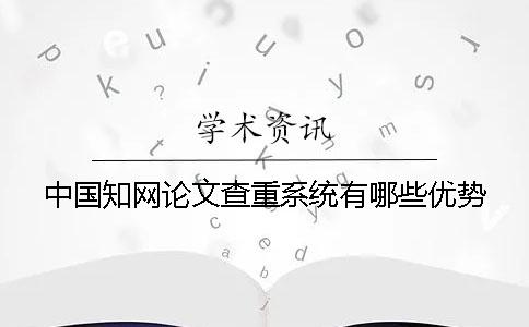 中国知网论文查重系统有哪些优势？