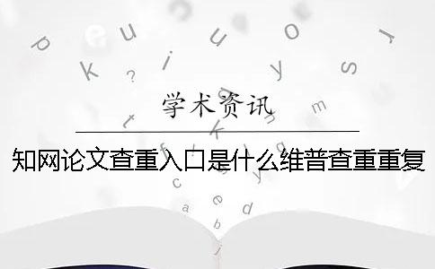 知网论文查重入口是什么？维普查重重复率怎么这么高