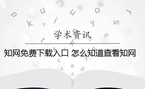 知网免费下载入口 怎么知道查看知网的论文是可以免费下载的