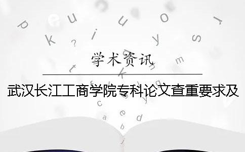 武汉长江工商学院专科论文查重要求及重复率