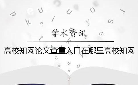 高校知网论文查重入口在哪里高校知网论文查重入口怎么看