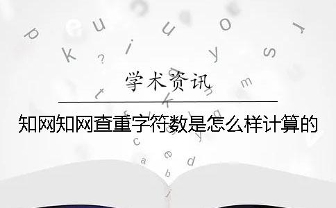 知网知网查重字符数是怎么样计算的？