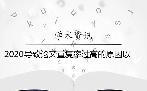 2020导致论文重复率过高的原因以及修改方法