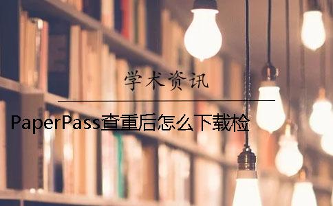 PaperPass查重后怎么下载检测报告