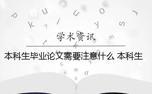 本科生毕业论文需要注意什么？ 本科生毕业论文抽查检查什么