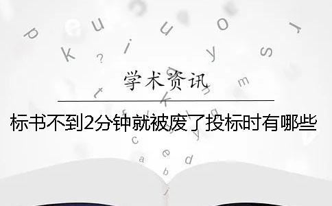 标书不到2分钟就被废了投标时有哪些坑？