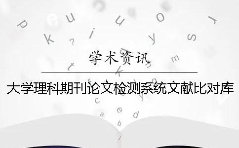 大学理科期刊论文检测系统文献比对库有哪几种