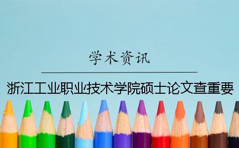 浙江工业职业技术学院硕士论文查重要求及重复率