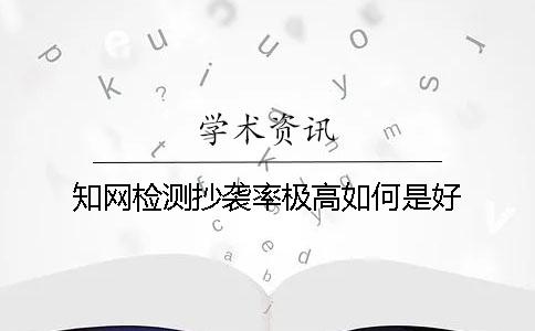 知网检测抄袭率极高如何是好