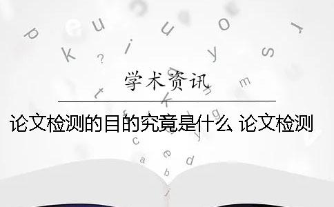 论文检测的目的究竟是什么？ 论文检测中是否引证是什么意思