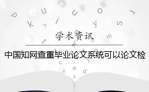 中国知网查重毕业论文系统可以论文检测外语毕业论文吗？