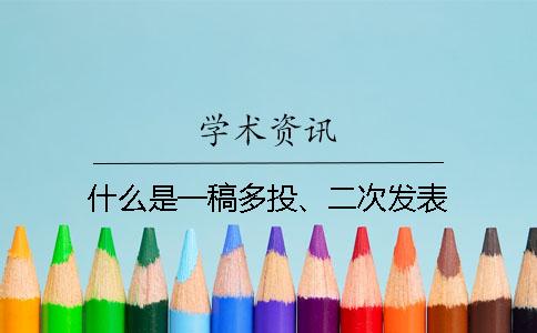 什么是一稿多投、二次发表？