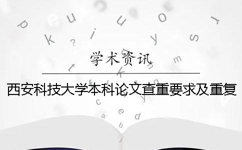 西安科技大学本科论文查重要求及重复率 西安科技大学本科论文格式