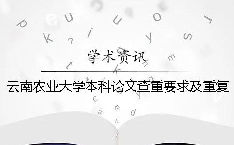 云南农业大学本科论文查重要求及重复率 云南农业大学论文查重系统