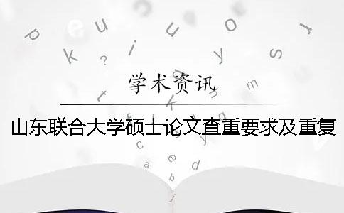 山东联合大学硕士论文查重要求及重复率一