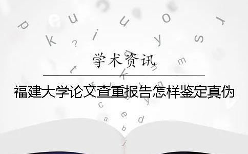 福建大学论文查重报告怎样鉴定真伪？