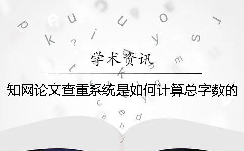 知网论文查重系统是如何计算总字数的？