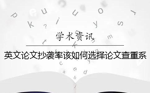 英文论文抄袭率该如何选择论文查重系统呢？