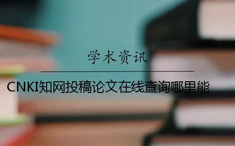 CNKI知网投稿论文在线查询哪里能查