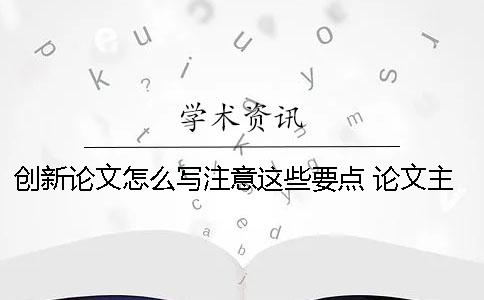 创新论文怎么写？注意这些要点！ 论文主要创新点怎么写