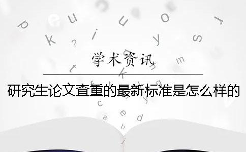 研究生论文查重的最新标准是怎么样的？