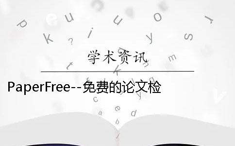 PaperFree--免费的论文检测网站 paperfree免费论文检测官网