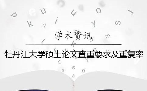 牡丹江大学硕士论文查重要求及重复率一