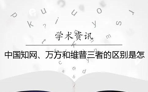 中国知网、万方和维普三者的区别是怎么回事？