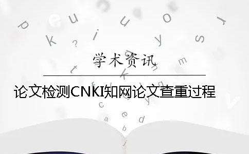 论文检测CNKI知网论文查重过程