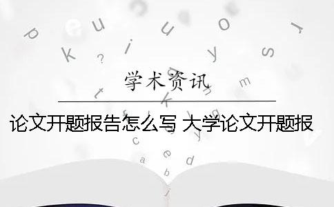 论文开题报告怎么写 大学论文开题报告怎么写