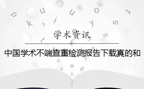 中国学术不端查重检测报告下载真的和假冒鉴别可鉴别几次