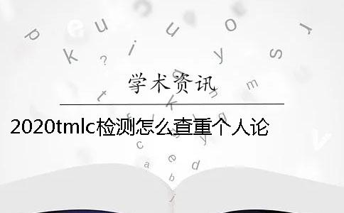 2020tmlc检测怎么查重个人论文查重论文时应该注意什么？