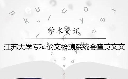 江苏大学专科论文检测系统会查英文文献吗？