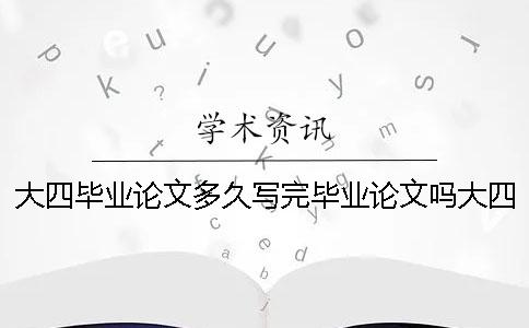 大四毕业论文多久写完毕业论文吗大四毕业论文多久写完成